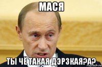 мася ты чё такая дэрзкая?а?