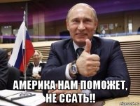  америка нам поможет, не ссать!!