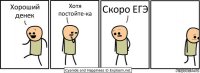 Хороший денек Хотя постойте-ка Скоро ЕГЭ