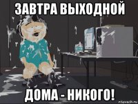 завтра выходной дома - никого!