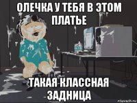 олечка у тебя в этом платье такая классная задница