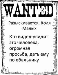 Разыскивается, Коля Малых Кто видел-увидит это человека, огромная просьба, дать ему по ебальнику