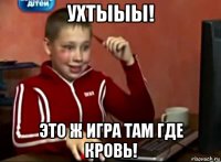 ухтыыы! это ж игра там где кровь!