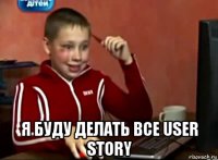  я буду делать все user story