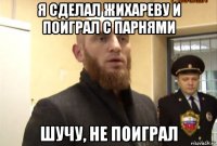 я сделал жихареву и поиграл с парнями шучу, не поиграл