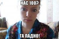 нас 100? та ладно!