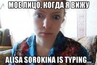 мое лицо, когда я вижу alisa sorokina is typing...