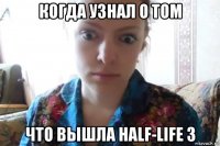 когда узнал о том что вышла half-life 3