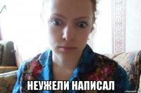  неужели написал