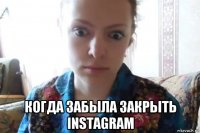  когда забыла закрыть instagram