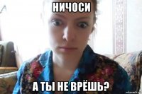 ничоси а ты не врёшь?