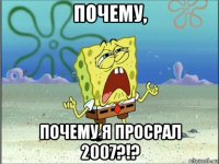 почему, почему я просрал 2007?!?