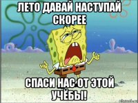 лето давай наступай скорее спаси нас от этой учёбы!