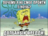 почему я не смог пройти 5 ночь? долбаный фредди!