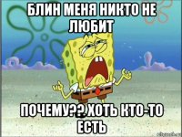 блин меня никто не любит почему?? хоть кто-то есть