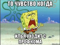 то чувство когда илья уходит с профкома