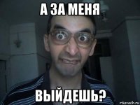 а за меня выйдешь?