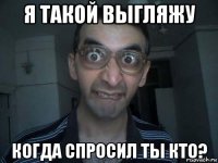 я такой выгляжу когда спросил ты кто?