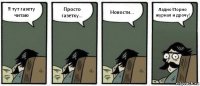 Я тут газету читаю Просто газетку... Новости... Ладно!Порно журнал и дрочу!