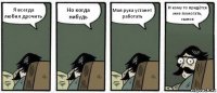 Я всегда любил дрочить Но когда нибудь Моя рука устанет работать И кому то придётся мне помогать, сынок