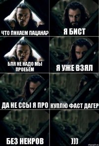 Что пикаем пацана? Я бист Бля не надо мы проебём я уже взял да не ссы я про куплю фаст дагер без некров )))