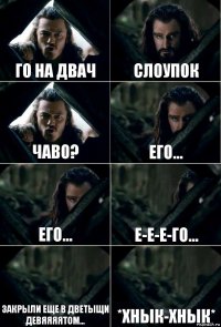 Го на Двач Слоупок Чаво? Его... Его... Е-е-е-го... Закрыли еще в дветыщи девяяяятом... *хнык-хнык*