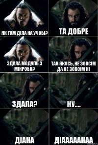 Як там діла на учобі? Та добре Здала модуль з мікроби? так якось, не зовсім да не зовсім ні Здала? ну.... Діана Діааааанаа