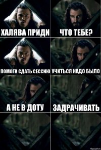 Халява приди Что тебе? Помоги сдать сессию Учиться надо было а не в доту задрачивать  