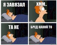 я завязал хмм.. та не бред какой то