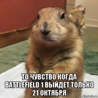  то чувство когда battlefield 1 выйдет только 21 октября