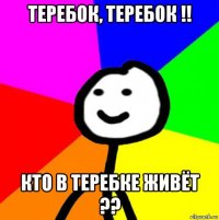 теребок, теребок !! кто в теребке живёт ??