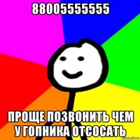 88005555555 проще позвонить чем у гопника отсосать