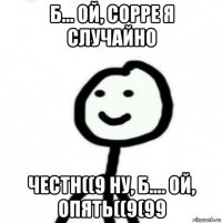 б... ой, сорре я случайно честн((9 ну, б.... ой, опять((9(99