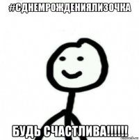 #сднемрождениялизочка будь счастлива!!!!!!