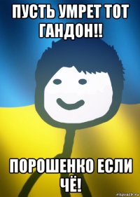 пусть умрет тот гандон!! порошенко если чё!