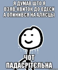 я думав што я взяв-квиток до одеси а опинився на алясцы чот падасрітєльна