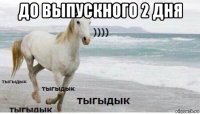 до выпускного 2 дня 