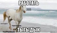 работать тыгыдык