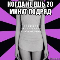 когда не ешь 20 минут подряд 