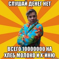 слушай денег нет всего 10000000 на хлеб молоко и х*йню