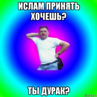 ислам принять хочешь? ты дурак?