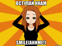 вступай кнам smile(аниме!)