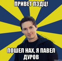 привет пздц! пошел нах, я павел дуров