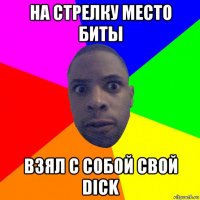 на стрелку место биты взял с собой свой dick