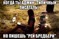 когда ты админ "типичный писатель", но пишешь "рей бредбери"