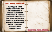 Однажды я и моя подруга попали в мир остановленного времени . Нам нужно было попасть в школу этого мира собственно для того чтоб учиться тому что чему нельзя научиться в обычной школе . С тех пор и начались наши приключения! 