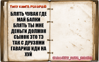 БЛЯТЬ ЧУВАК ГДЕ МАЙ БАПКИ БЛЯТЬ ТЫ МНЕ ДЕНЬГИ ДОЛЖОН СЫНОК ЭТО ТЭ ТАК С ДРУЗЯМИ ГАВАРИШ ИДИ НА ХУЙ 