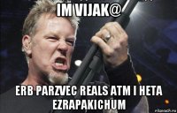 im vijak@ erb parzvec reals atm i heta ezrapakichum