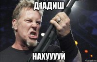 д1адиш нахууууй