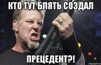 кто тут блять создал прецедент?!